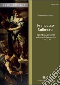 Francesco Solimena. Dall'attività giovanile agli anni della maturità (1674-1710) libro di Carotenuto Simona