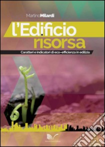 L'edificio risorsa. Caratteri e indicatori di eco-efficienza in edilizia libro di Milardi Martino