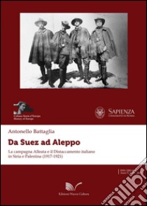 Da Suez ad Aleppo. La campagna alleata e il distaccamento italiano in Siria e Palestina (1917-1921) libro di Battaglia Antonello