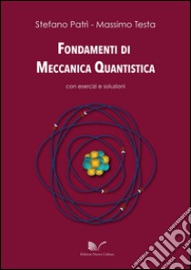 Fondamenti di meccanica quantistica con esercizi e soluzioni libro di Patrì Stefano; Testa Massimo