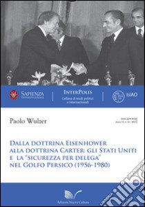 Dalla dottrina Eisenhower alla dottrina Carter. Gli Stati Uniti e la «sicurezza per delega» nel Golfo Persico (1956-1980) libro di Wulzer Paolo