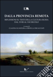 Dalla provincia remota. Riflessioni su testi della cultura russa dal XVIII al XXI secolo libro di Scandura C. (cur.); Discacciati O. (cur.)