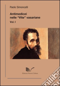 Antimedicei nelle «vite» vasariane. Vol. 1 libro di Simoncelli Paolo