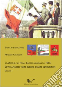 Le Marche e la prima guerra mondiale: il 1915. Vol. 1: Sotto attacco: tanto indifese quanto interventiste libro di Coltrinari Massimo