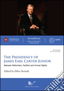 The presidency of James Earl Carter Junior. Between reformism, pacifism and human rights libro di Berardi Silvio