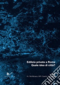 Edilizia privata a Roma. Quale idea di città? libro di Del Monaco A. I. (cur.); Guarini M. R. (cur.); Raitano M. (cur.)