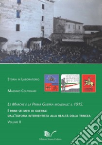 Le Marche e la prima guerra mondiale: il 1915. Vol. 2: I primi sei mesi di guerra: dall'euforia interventista alla realtà della trincea libro di Coltrinari Massimo