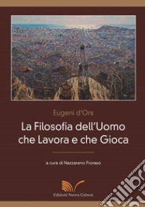 La filosofia dell'uomo che lavora e che gioca libro di D'Ors Eugenio; Fioraso N. (cur.)