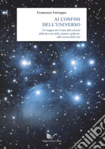 Ai confini dell'universo. Un viaggio nel cosmo alla velocità della luce tra stelle, pianeti e galassie, alla ricerca della vita libro di Vetrugno Francesco