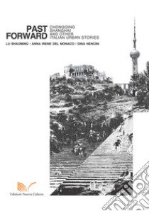 Past forward. Chongqing, Shanghai and other italian urban stories libro di Lu Shaoming; Del Monaco Anna Irene; Nencini Dina