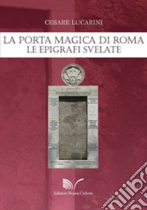 La porta magica di Roma. Le epigrafi svelate libro di Lucarini Cesare