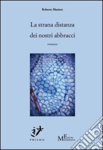 La strana distanza dei nostri abbracci libro di Masiero Roberto