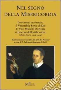 Nel segno della misericordia. I testimoni raccontano il Venerabile Servo di Dio P. Vito Michele Di Netta ai Processi di Beatificazione (1896-1897 e 1913-1919) libro