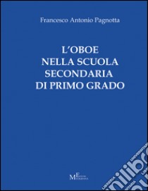 L'oboe nella scuola secondaria di primo grado libro di Pagnotta Francesco A.