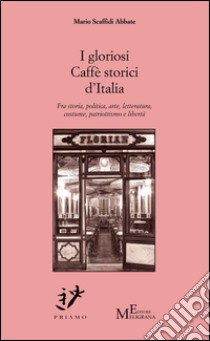 I gloriosi Caffè storici d'Italia. Fra storia, politica, arte, costume, patriottismo e libertà libro di Scaffidi Abate Mario