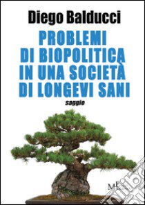 Problemi di biopolitica in una società di longevi sani libro di Balducci Diego