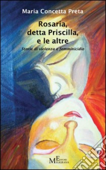 Rosaria, detta Priscilla, e le altre. Storie di violenza e femminicidio libro di Preta M. Concetta