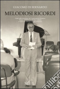 Melodiosi ricordi. Cenni sulla istituzione del conservatorio di musica «Fausto Torrefranca» di Vibo Valentia e l'opera del maestro Antonio Sirignano libro di Di Bernardo Giacomo