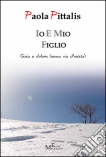 Io e mio figlio. Gioia e dolore (senza via d'uscita) libro di Pittalis Paola