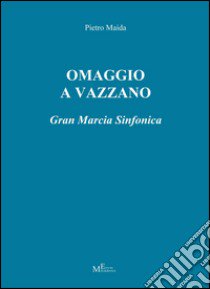 Omaggio a Vazzano. Gran marcia sinfonica libro di Maida Pietro