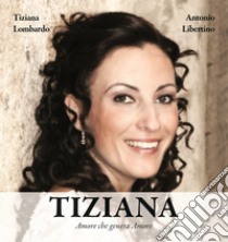 Tiziana. Amore che genera amore libro di Libertino Antonio; Lombardo Tiziana