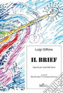 Il brief. Appunti per cose fatte bene libro di Giffone Luigi; Macrì M. (cur.); Del Duce F. (cur.)