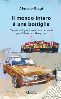 Il mondo intero è una bottiglia. Cinque indagini e una resa dei conti per il detective Mangione libro di Biagi Alessio