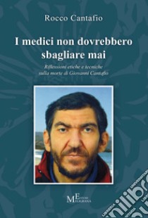 I medici non dovrebbero sbagliare mai. Riflessioni etiche e tecniche sulla morte di Giovanni Cantafio libro di Cantafio Rocco