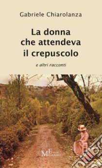 La donna che attendeva il crepuscolo e altri racconti libro di Chiarolanza Gabriele