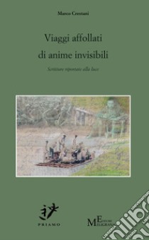 Viaggi affollati di anime invisibili. Scritture riportate alla luce libro di Crestani Marco