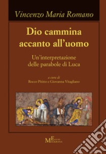 Dio cammina accanto all'uomo. Un'interpretazione delle parabole di Luca libro di Romano Vincenzo Maria; Pititto R. (cur.); Vitagliano G. (cur.)