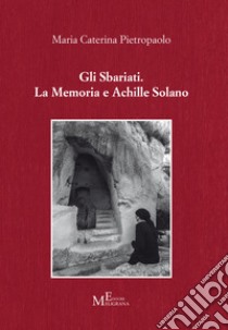 Gli Sbariati. La memoria e Achille Solano libro di Pietropaolo Maria Caterina