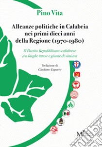 Alleanze politiche in Calabria nei primi dieci anni della Regione (1970-1980). Il Partito Repubblicano calabrese tra larghe intese e giunte di sinistra libro di Vita Pino