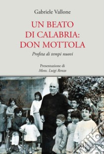 Un beato di Calabria: don Mottola. Profeta di tempi nuovi libro di Vallone Gabriele