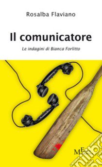 Il comunicatore. Le indagini di Bianca Forlitto libro di Flaviano Rosalba