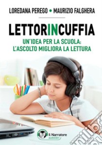 Lettorincuffia. Un'idea per la scuola: l'ascolto migliora la lettura libro di Falghera Maurizio; Perego Loredana