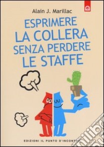 Esprimere la collera senza perdere le staffe. Trasformare la rabbia in energia positiva libro di Marillac Alain J.