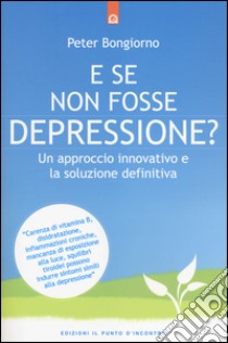 E se non fosse depressione? Un approccio innovativo e la soluzione definitiva libro di Bongiorno Peter