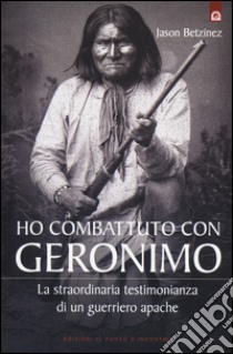 Ho combattuto con Geronimo . La straordinaria testimonianza di un guerriero apache libro di Betzinez Jason