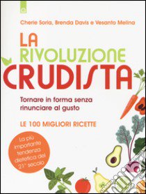 La rivoluzione crudista. Tornare in forma senza rinunciare al gusto. Le 100 migliori ricette libro di Soria Cherie; Davis Brenda; Melina Vesanto