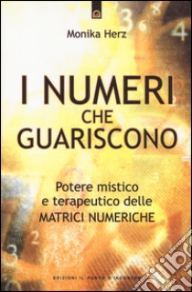 I numeri che guariscono. Potere mistico e terapeutico delle matrici numeriche libro di Herz Monika