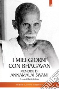 I miei giorni con Bhagavan. Memorie di Annamalai Swami libro di Annamalai Swami; Godman D. (cur.)