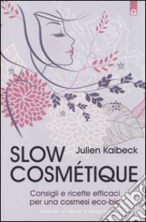 Slow cosmétique. Consigli e ricette efficaci per una cosmesi eco-bio libro di Kaibeck Julien