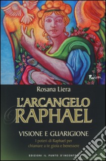 L'arcangelo Raphael. Visione e guarigione. I poteri di Raphael per chiamare a te gioia e benessere libro di Liera Rosana; Basili L. (cur.)