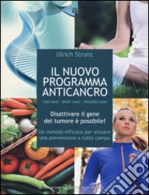 Il nuovo programma anticancro. Cibo sano. Sport sano. Pensiero sano. Disattivare il gene del tumore! Un metodo efficace per attuare una prevenzione a tutto campo libro di Strunz Ulrich