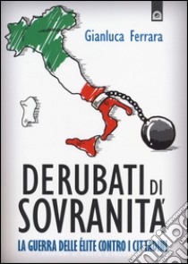 Derubati di sovranità. La guerra delleélite contro i cittadini libro di Ferrara Gianluca