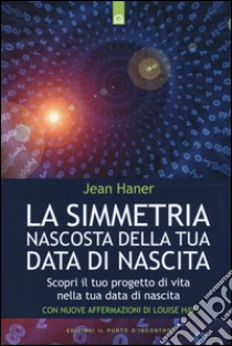 La simmetria nascosta della tua data di nascita. Scopri il tuo progetto di vita nella tua data di nascita libro di Haner Jean