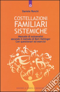 Costellazioni familiari sistemiche. Manuale di autoanalisi secondo il metodo di Bert Hellinger. Con questionari ed esercizi libro di Ronchi Daniele