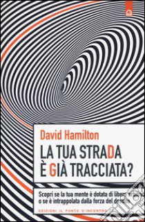 La tua strada è già tracciata? Scopri se la tua mente è dotata di libero arbitrio o se è intrappolata dalla forza del destino libro di Hamilton David R.