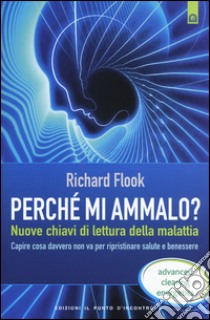 Perché mi ammalo? Nuove chiavi di lettura della malattia. Capire davvero cosa non va per ripristinare salute e benessere libro di Flook Richard